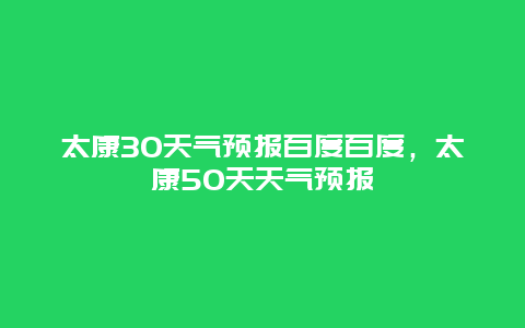 太康30天气预报百度百度，太康50天天气预报