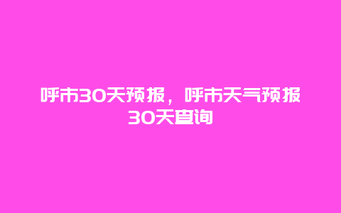 呼市30天预报，呼市天气预报30天查询