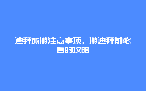 迪拜旅游注意事项，游迪拜前必看的攻略