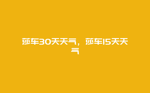 莎车30天天气，莎车15天天气