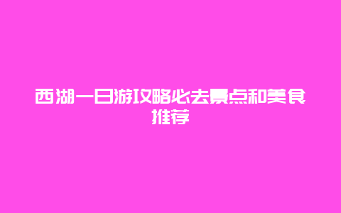 西湖一日游攻略必去景点和美食推荐