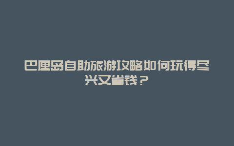 巴厘岛自助旅游攻略如何玩得尽兴又省钱？