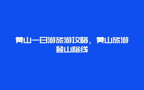 黄山一日游旅游攻略，黄山旅游登山路线