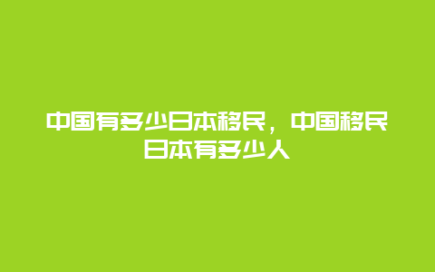 中国有多少日本移民，中国移民日本有多少人