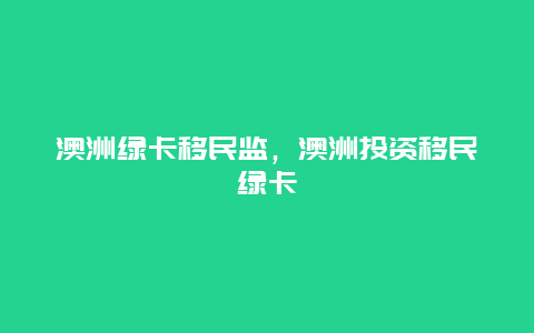 澳洲绿卡移民监，澳洲投资移民绿卡