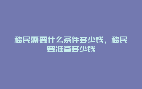 移民需要什么条件多少钱，移民要准备多少钱