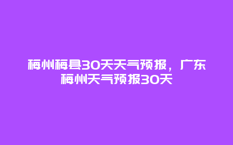 梅州梅縣30天天氣預報，廣東梅州天氣預報30天插圖