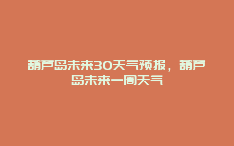 葫芦岛未来30天气预报，葫芦岛未来一周天气