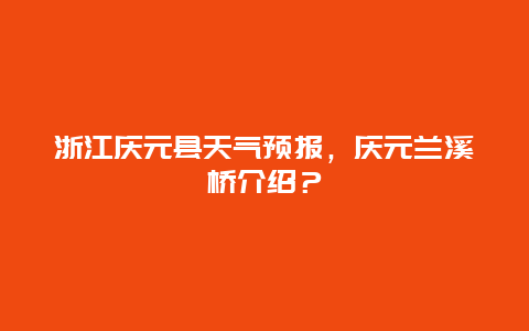 浙江庆元县天气预报，庆元兰溪桥介绍？