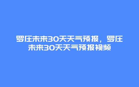 罗庄未来30天天气预报，罗庄未来30天天气预报视频