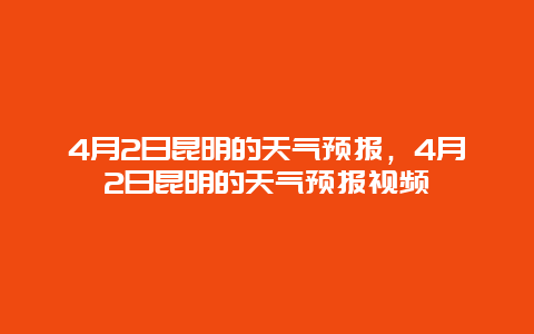 4月2日昆明的天气预报，4月2日昆明的天气预报视频