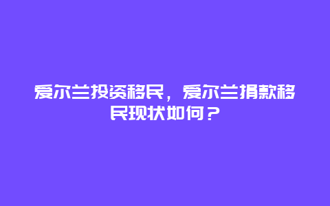 爱尔兰投资移民，爱尔兰捐款移民现状如何？