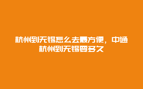 杭州到无锡怎么去最方便，中通杭州到无锡要多久