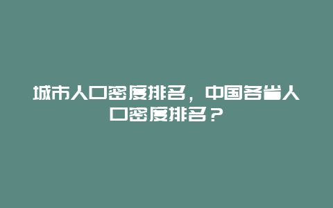 城市人口密度排名，中国各省人口密度排名？