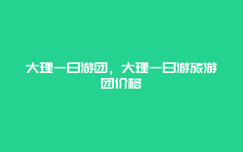 大理一日游团，大理一日游旅游团价格