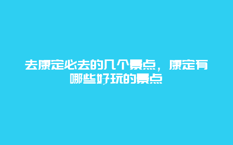 去康定必去的几个景点，康定有哪些好玩的景点