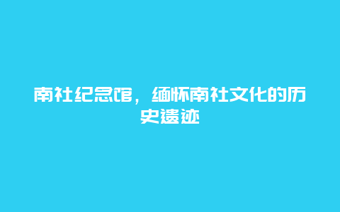 南社纪念馆，缅怀南社文化的历史遗迹