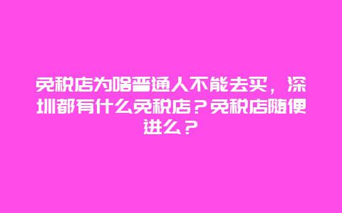 免税店为啥普通人不能去买，深圳都有什么免税店？免税店随便进么？