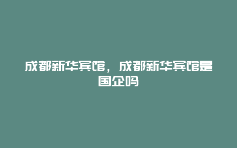 成都新华宾馆，成都新华宾馆是国企吗