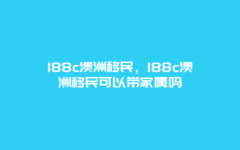 188c澳洲移民，188c澳洲移民可以带家属吗