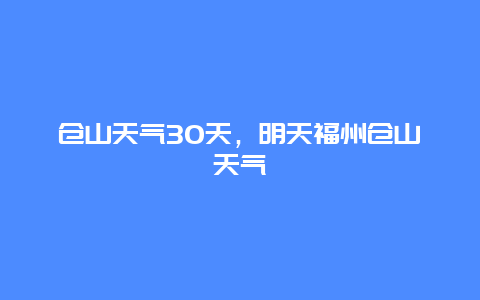 仓山天气30天，明天福州仓山天气