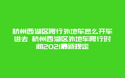 杭州西湖区限行外地车怎么开车进去 杭州西湖区外地车限行时间2021最新规定