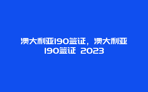 澳大利亚190签证，澳大利亚190签证 2023