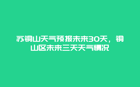 苏铜山天气预报未来30天，铜山区未来三天天气情况