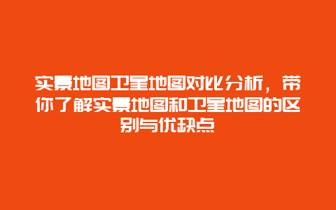 实景地图卫星地图对比分析，带你了解实景地图和卫星地图的区别与优缺点