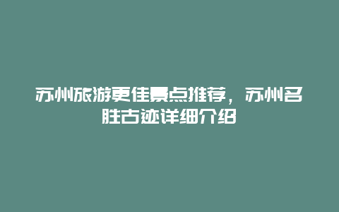 苏州旅游更佳景点推荐，苏州名胜古迹详细介绍