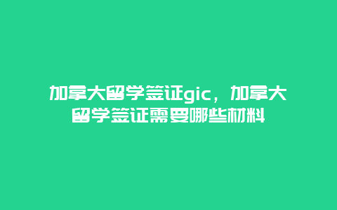 加拿大留学签证gic，加拿大留学签证需要哪些材料