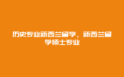 历史专业新西兰留学，新西兰留学硕士专业