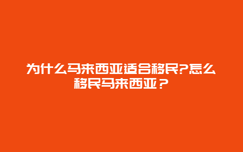 为什么马来西亚适合移民?怎么移民马来西亚？