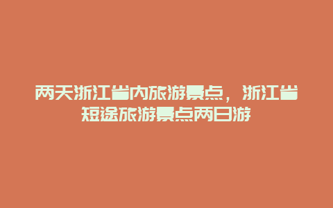 两天浙江省内旅游景点，浙江省短途旅游景点两日游