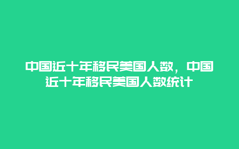 中国近十年移民美国人数，中国近十年移民美国人数统计