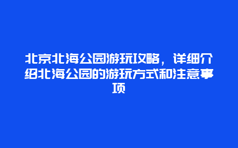 北京北海公园游玩攻略，详细介绍北海公园的游玩方式和注意事项