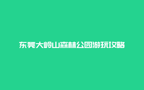 东莞大岭山森林公园游玩攻略