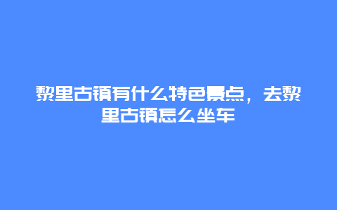 黎里古镇有什么特色景点，去黎里古镇怎么坐车