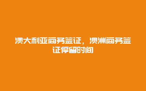 澳大利亚商务签证，澳洲商务签证停留时间