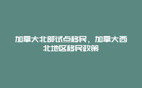 加拿大北部试点移民，加拿大西北地区移民政策