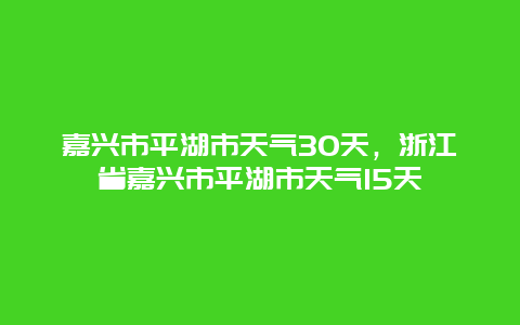 嘉興市平湖市天氣30天，浙江省嘉興市平湖市天氣15天插圖