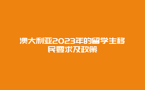 澳大利亚2023年的留学生移民要求及政策