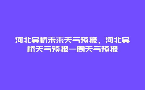 河北吴桥未来天气预报，河北吴桥天气预报一周天气预报