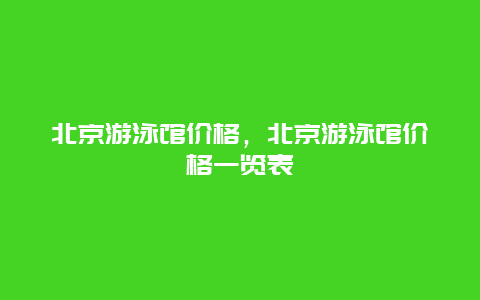 北京游泳馆价格，北京游泳馆价格一览表