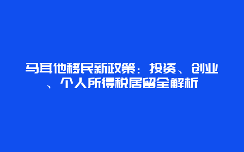 马耳他移民新政策：投资、创业、个人所得税居留全解析