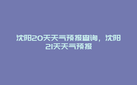 沈阳20天天气预报查询，沈阳21天天气预报