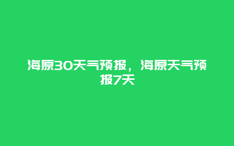 海原30天气预报，海原天气预报7天