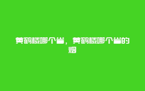 黄鹤楼哪个省，黄鹤楼哪个省的烟