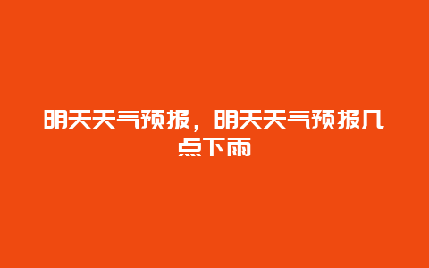 明天天气预报，明天天气预报几点下雨