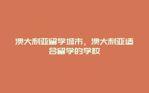 澳大利亚留学城市，澳大利亚适合留学的学校